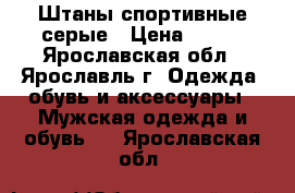 Штаны спортивные серые › Цена ­ 300 - Ярославская обл., Ярославль г. Одежда, обувь и аксессуары » Мужская одежда и обувь   . Ярославская обл.